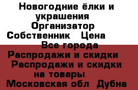 Новогодние ёлки и украшения › Организатор ­ Собственник › Цена ­ 300 - Все города Распродажи и скидки » Распродажи и скидки на товары   . Московская обл.,Дубна г.